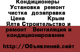 Кондиционеры. Установка, ремонт, чистка, дозаправка › Цена ­ 1 000 - Крым, Ялта Строительство и ремонт » Вентиляция и кондиционирование   